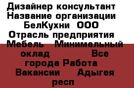 Дизайнер-консультант › Название организации ­ БелКухни, ООО › Отрасль предприятия ­ Мебель › Минимальный оклад ­ 60 000 - Все города Работа » Вакансии   . Адыгея респ.